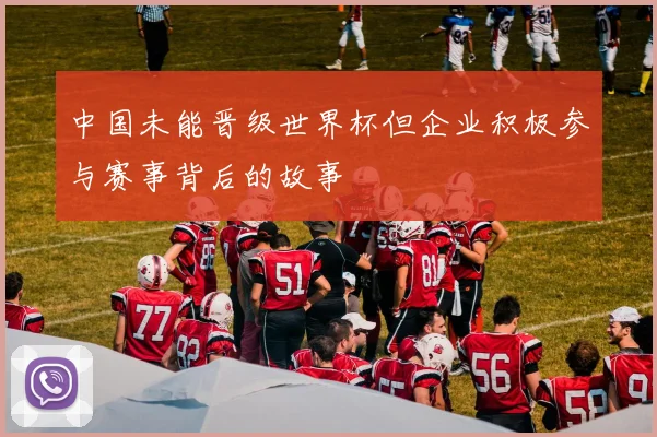 中国未能晋级世界杯但企业积极参与赛事背后的故事