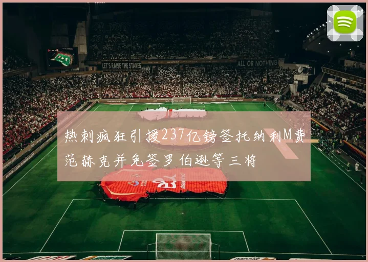 热刺疯狂引援237亿镑签托纳利M费范赫克并免签罗伯逊等三将