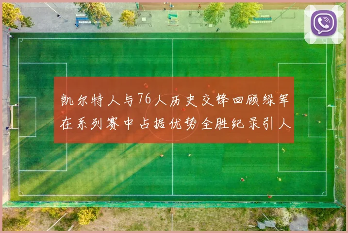 凯尔特人与76人历史交锋回顾绿军在系列赛中占据优势全胜纪录引人关注