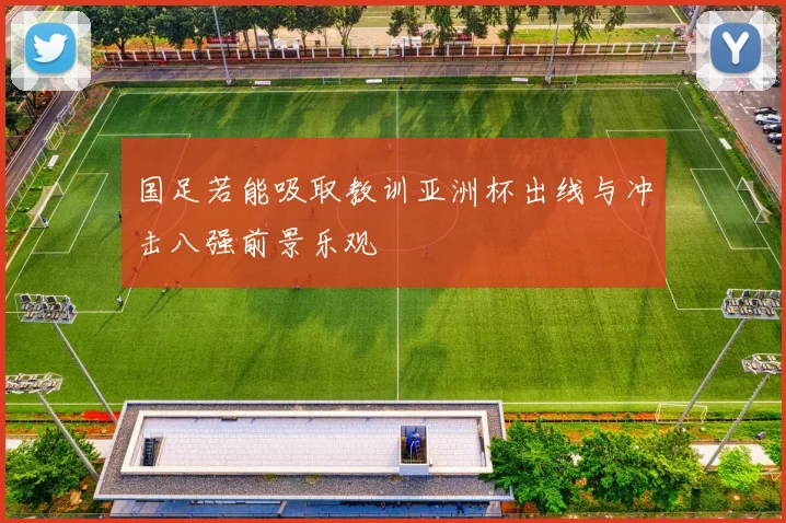 国足若能吸取教训亚洲杯出线与冲击八强前景乐观