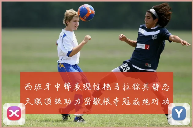 西班牙中锋表现惊艳马拉称其静态天赋顶级助力密歇根夺冠成绝对功臣