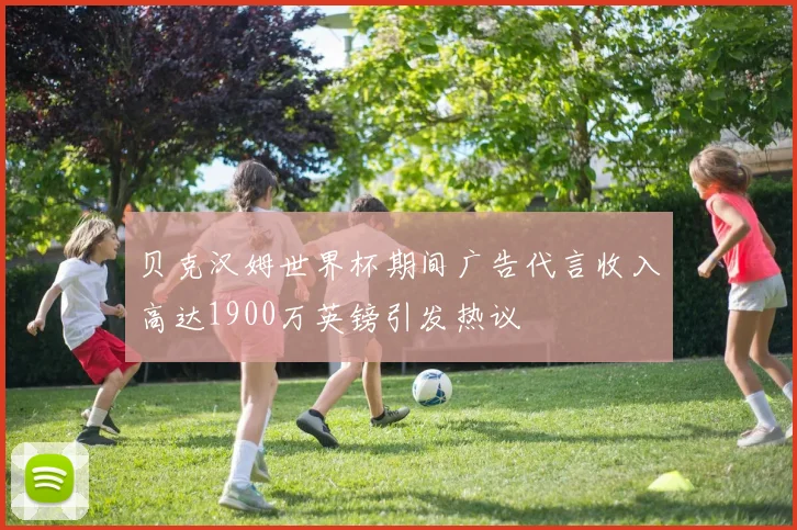 贝克汉姆世界杯期间广告代言收入高达1900万英镑引发热议