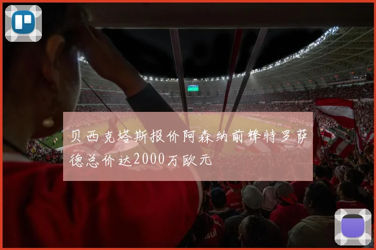 贝西克塔斯报价阿森纳前锋特罗萨德总价达2000万欧元