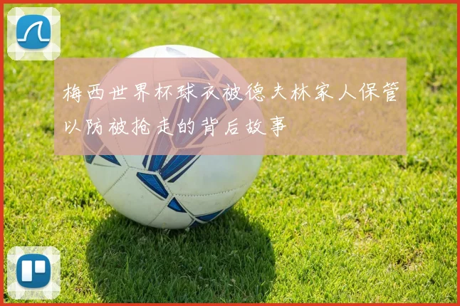 梅西世界杯球衣被德夫林家人保管以防被抢走的背后故事